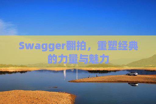 Swagger翻拍,重塑经典的力量与魅力