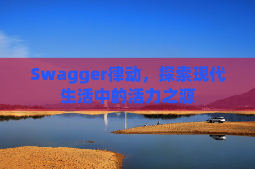 Swagger律动,探索现代生活中的活力之源